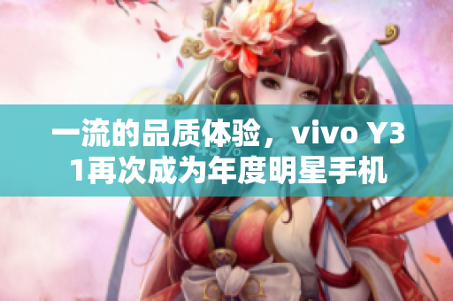 一流的品質(zhì)體驗，vivo Y31再次成為年度明星手機