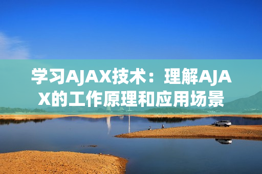 學(xué)習(xí)AJAX技術(shù)：理解AJAX的工作原理和應(yīng)用場(chǎng)景