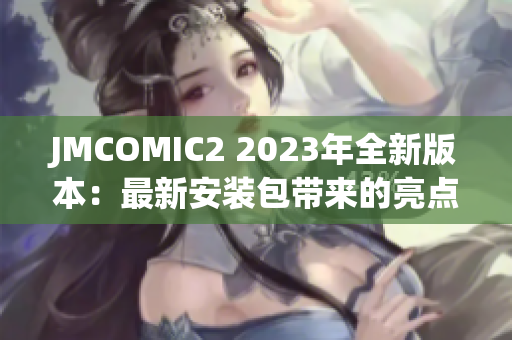 JMCOMIC2 2023年全新版本：最新安裝包帶來的亮點(diǎn)和更新!