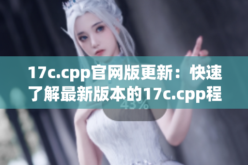 17c.cpp官網(wǎng)版更新：快速了解最新版本的17c.cpp程序(1)