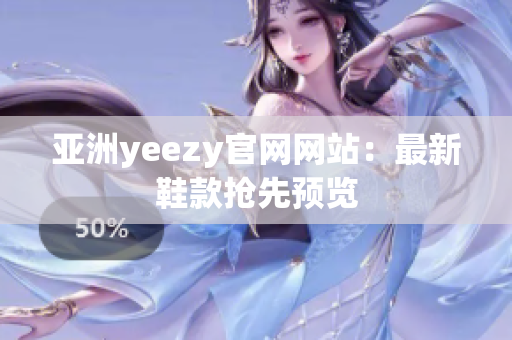 亞洲yeezy官網(wǎng)網(wǎng)站：最新鞋款搶先預(yù)覽