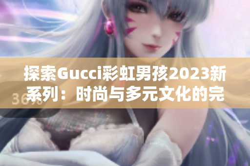 探索Gucci彩虹男孩2023新系列：時尚與多元文化的完美融合