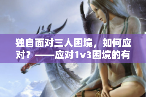 獨自面對三人困境，如何應對？——應對1v3困境的有效方法