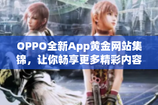 OPPO全新App黃金網(wǎng)站集錦，讓你暢享更多精彩內(nèi)容