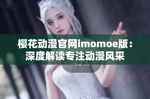 櫻花動漫官網(wǎng)imomoe版：深度解讀專注動漫風(fēng)采