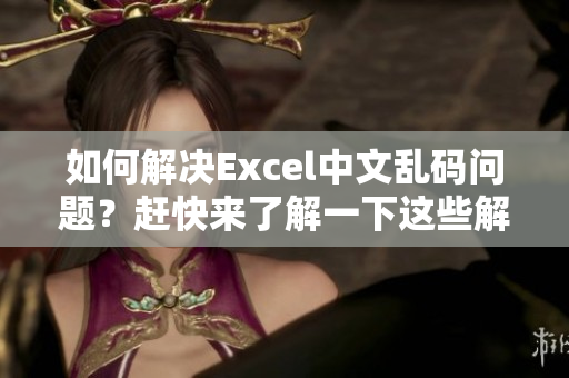 如何解決Excel中文亂碼問(wèn)題？趕快來(lái)了解一下這些解決方案！