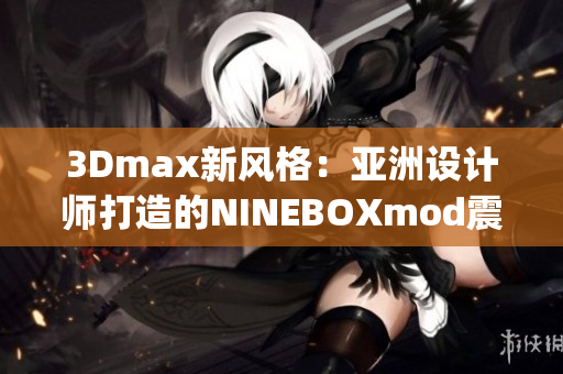 3Dmax新風(fēng)格：亞洲設(shè)計(jì)師打造的NINEBOXmod震撼亮相(1)