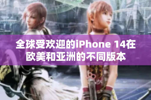 全球受歡迎的iPhone 14在歐美和亞洲的不同版本