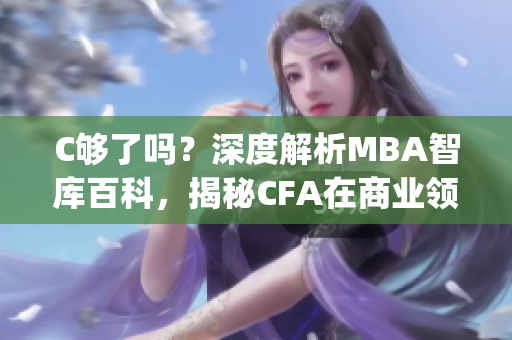 C夠了嗎？深度解析MBA智庫(kù)百科，揭秘CFA在商業(yè)領(lǐng)域的影響力(1)