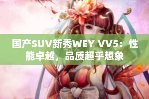 國產(chǎn)SUV新秀WEY VV5：性能卓越，品質(zhì)超乎想象