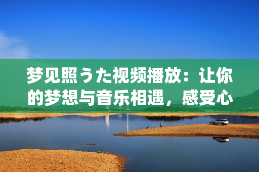 夢見照うた視頻播放：讓你的夢想與音樂相遇，感受心靈的共鳴(1)