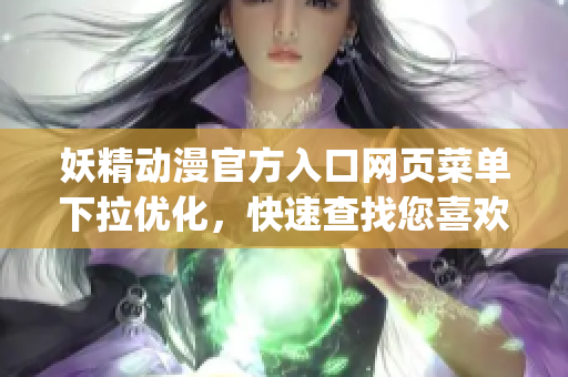 妖精動漫官方入口網(wǎng)頁菜單下拉優(yōu)化，快速查找您喜歡的動漫！(1)