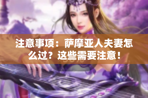 注意事項(xiàng)：薩摩亞人夫妻怎么過(guò)？這些需要注意！