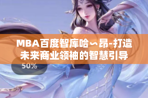 MBA百度智庫哈∽昂-打造未來商業(yè)領袖的智慧引導