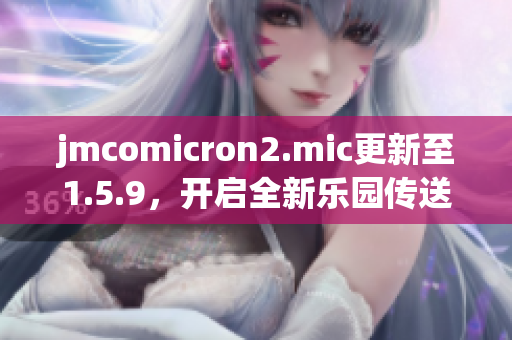 jmcomicron2.mic更新至1.5.9，開啟全新樂園傳送門