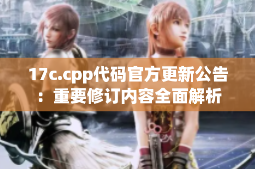 17c.cpp代碼官方更新公告：重要修訂內(nèi)容全面解析