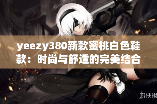 yeezy380新款蜜桃白色鞋款：時(shí)尚與舒適的完美結(jié)合