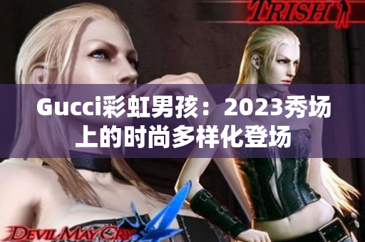 Gucci彩虹男孩：2023秀場(chǎng)上的時(shí)尚多樣化登場(chǎng)