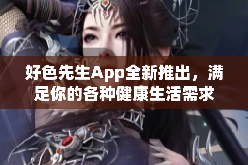 好色先生App全新推出，滿足你的各種健康生活需求