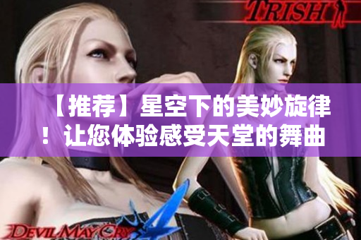 【推薦】星空下的美妙旋律！讓您體驗感受天堂的舞曲MV！