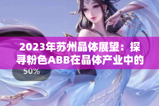 2023年蘇州晶體展望：探尋粉色ABB在晶體產(chǎn)業(yè)中的嶄新趨勢