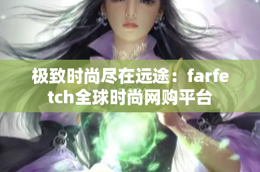 極致時尚盡在遠途：farfetch全球時尚網(wǎng)購平臺