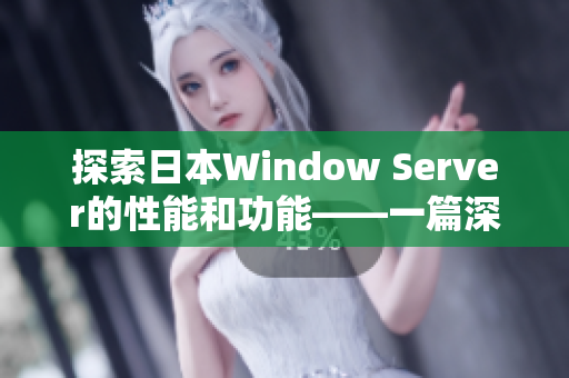 探索日本W(wǎng)indow Server的性能和功能——一篇深入剖析的文章