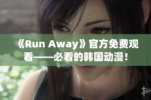 《Run Away》官方免費觀看——必看的韓國動漫！