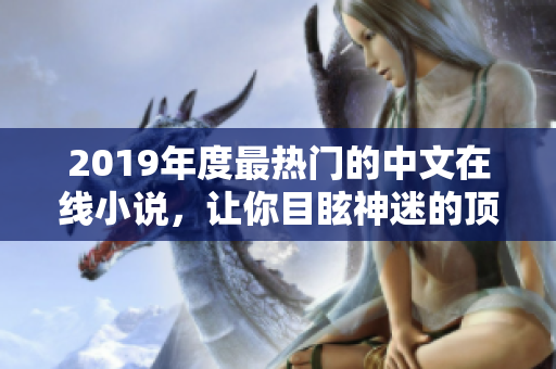 2019年度最熱門的中文在線小說，讓你目眩神迷的頂級(jí)佳作推薦！