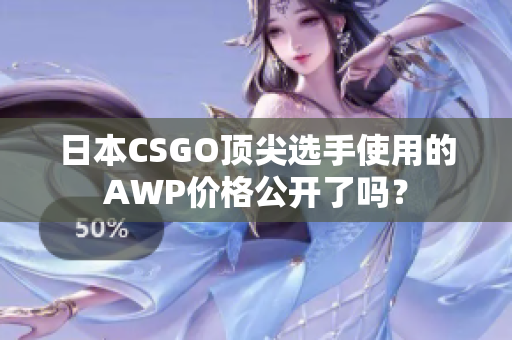 日本CSGO頂尖選手使用的AWP價格公開了嗎？