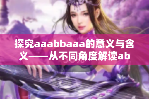 探究aaabbaaa的意義與含義——從不同角度解讀abcd號