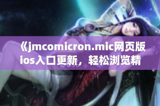 《jmcomicron.mic網(wǎng)頁(yè)版ios入口更新，輕松瀏覽精彩漫畫》(1)