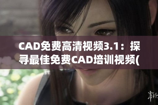 CAD免費高清視頻3.1：探尋最佳免費CAD培訓(xùn)視頻(1)