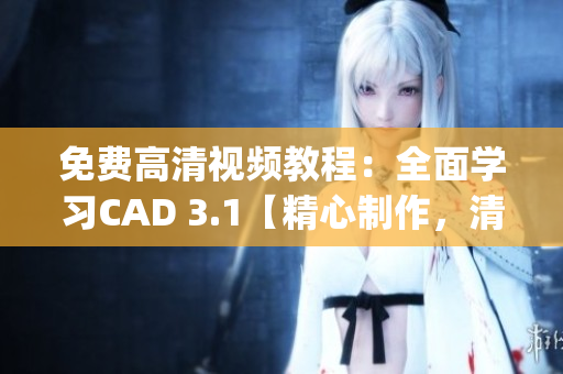 免費(fèi)高清視頻教程：全面學(xué)習(xí)CAD 3.1【精心制作，清晰詳盡】(1)