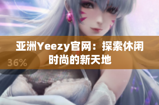 亞洲Yeezy官網(wǎng)：探索休閑時(shí)尚的新天地