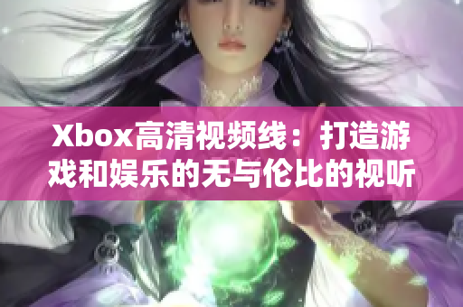 Xbox高清視頻線：打造游戲和娛樂的無與倫比的視聽體驗(yàn)