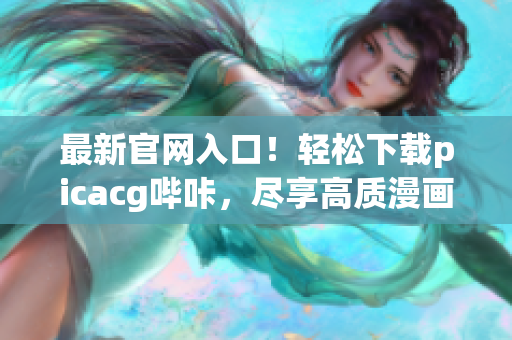 最新官網(wǎng)入口！輕松下載picacg嗶咔，盡享高質(zhì)漫畫內(nèi)容