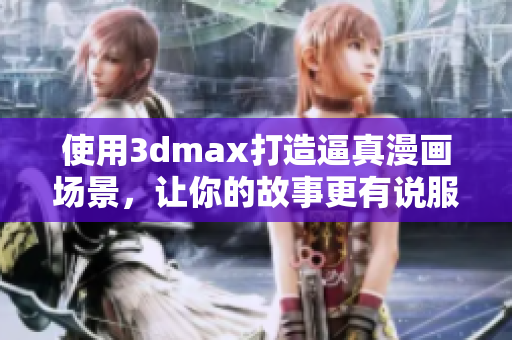 使用3dmax打造逼真漫畫場景，讓你的故事更有說服力