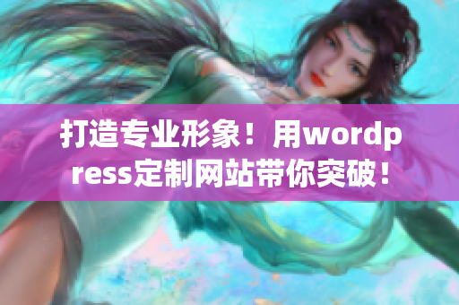 打造專業(yè)形象！用wordpress定制網(wǎng)站帶你突破！