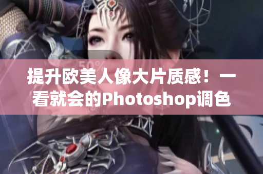 提升歐美人像大片質(zhì)感！一看就會的Photoshop調(diào)色教程