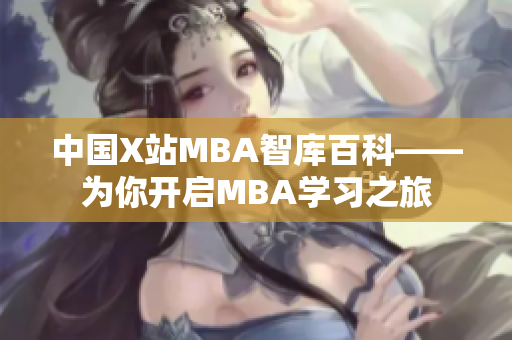 中國X站MBA智庫百科——為你開啟MBA學習之旅