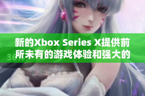 新的Xbox Series X提供前所未有的游戲體驗(yàn)和強(qiáng)大的性能