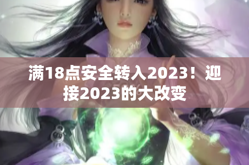 滿18點(diǎn)安全轉(zhuǎn)入2023！迎接2023的大改變