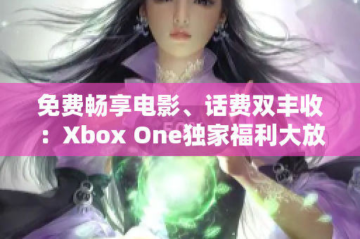 免費暢享電影、話費雙豐收：Xbox One獨家福利大放送!