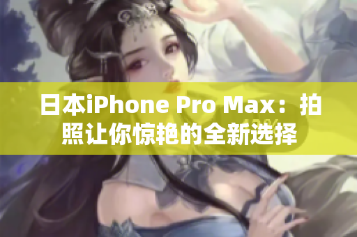 日本iPhone Pro Max：拍照讓你驚艷的全新選擇