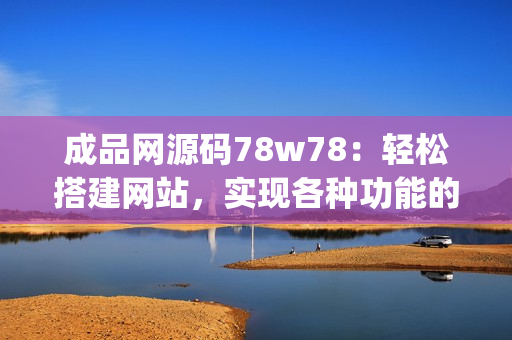 成品網(wǎng)源碼78w78：輕松搭建網(wǎng)站，實現(xiàn)各種功能的完美展現(xiàn)(1)