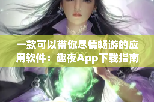 一款可以帶你盡情暢游的應(yīng)用軟件：趣夜App下載指南