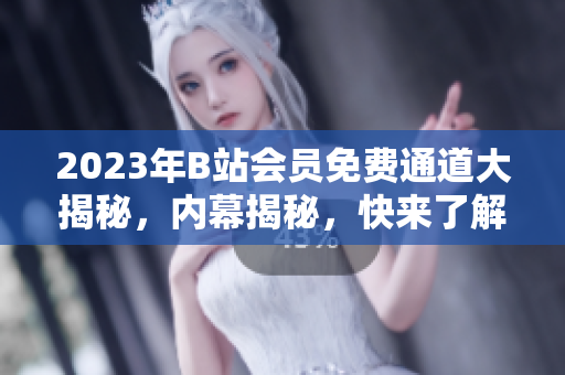 2023年B站會(huì)員免費(fèi)通道大揭秘，內(nèi)幕揭秘，快來了解！