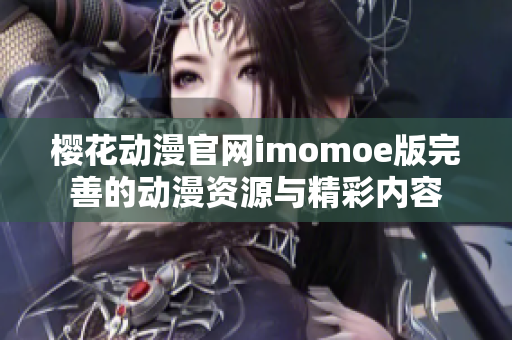 櫻花動(dòng)漫官網(wǎng)imomoe版完善的動(dòng)漫資源與精彩內(nèi)容