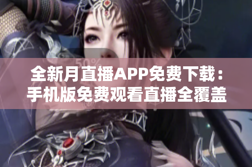 全新月直播APP免費下載：手機版免費觀看直播全覆蓋